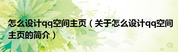 怎么設計qq空間主頁（關(guān)于怎么設計qq空間主頁的簡介）