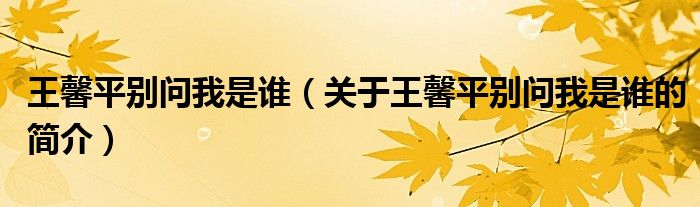 王馨平別問(wèn)我是誰(shuí)（關(guān)于王馨平別問(wèn)我是誰(shuí)的簡(jiǎn)介）