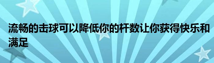 流暢的擊球可以降低你的桿數(shù)讓你獲得快樂和滿足