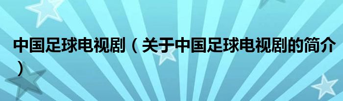 中國足球電視?。P(guān)于中國足球電視劇的簡(jiǎn)介）
