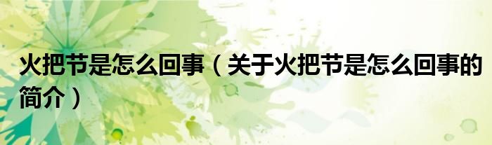 火把節(jié)是怎么回事（關(guān)于火把節(jié)是怎么回事的簡介）