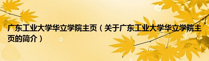 廣東工業(yè)大學華立學院主頁（關于廣東工業(yè)大學華立學院主頁的簡介）