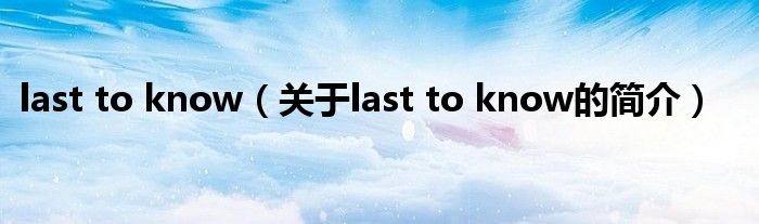 last to know（關(guān)于last to know的簡介）