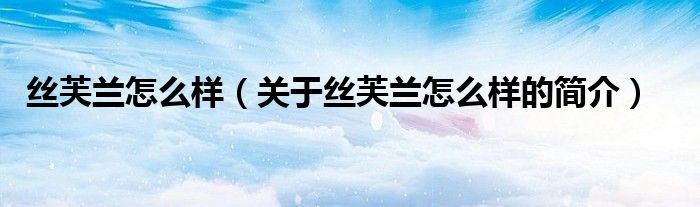 絲芙蘭怎么樣（關于絲芙蘭怎么樣的簡介）