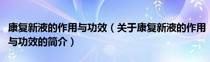 康復新液的作用與功效（關(guān)于康復新液的作用與功效的簡介）