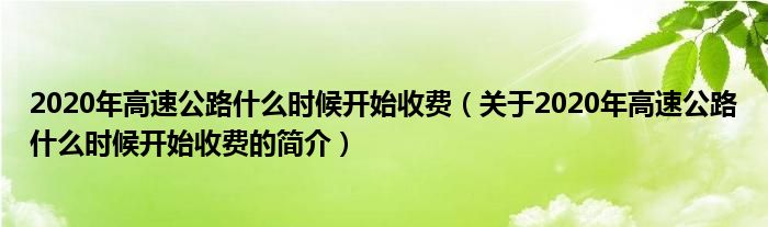 2020年高速公路什么時(shí)候開始收費(fèi)（關(guān)于2020年高速公路什么時(shí)候開始收費(fèi)的簡介）