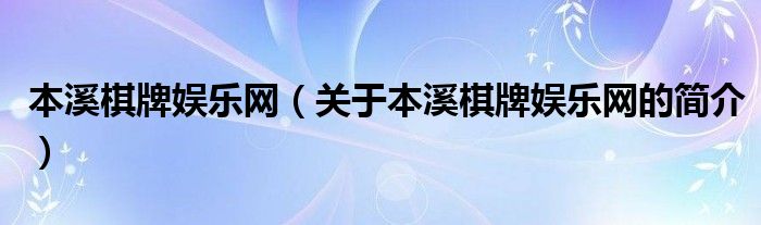 本溪棋牌娛樂網（關于本溪棋牌娛樂網的簡介）