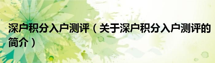 深戶積分入戶測(cè)評(píng)（關(guān)于深戶積分入戶測(cè)評(píng)的簡介）