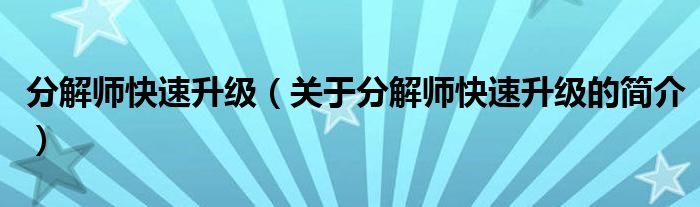 分解師快速升級(jí)（關(guān)于分解師快速升級(jí)的簡介）