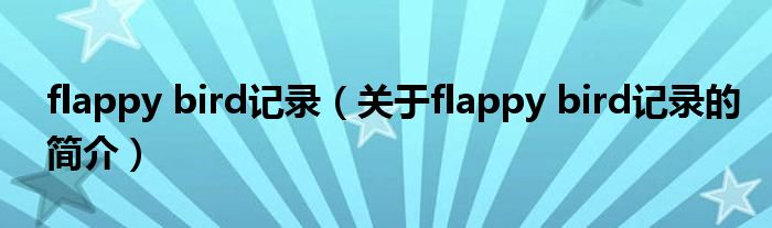 flappy bird記錄（關(guān)于flappy bird記錄的簡介）