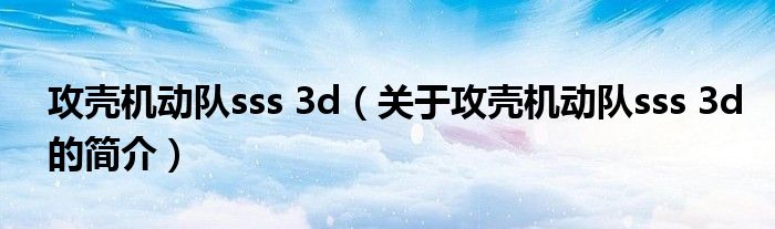 攻殼機(jī)動隊sss 3d（關(guān)于攻殼機(jī)動隊sss 3d的簡介）