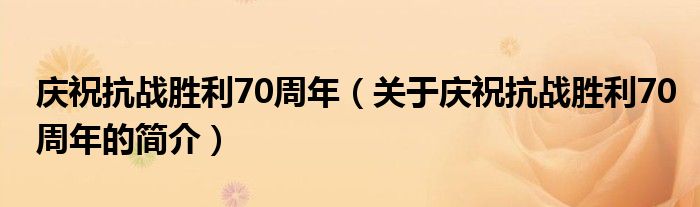 慶?？箲?zhàn)勝利70周年（關(guān)于慶祝抗戰(zhàn)勝利70周年的簡介）