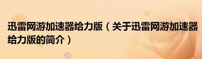 迅雷網游加速器給力版（關于迅雷網游加速器給力版的簡介）