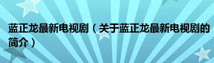藍正龍最新電視劇（關(guān)于藍正龍最新電視劇的簡介）