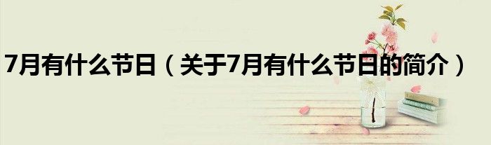 7月有什么節(jié)日（關于7月有什么節(jié)日的簡介）