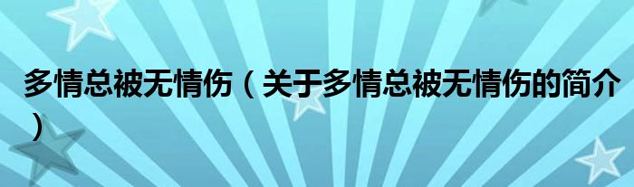 多情總被無情傷（關(guān)于多情總被無情傷的簡(jiǎn)介）