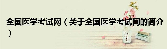 全國醫(yī)學考試網（關于全國醫(yī)學考試網的簡介）
