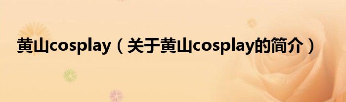 黃山cosplay（關(guān)于黃山cosplay的簡介）