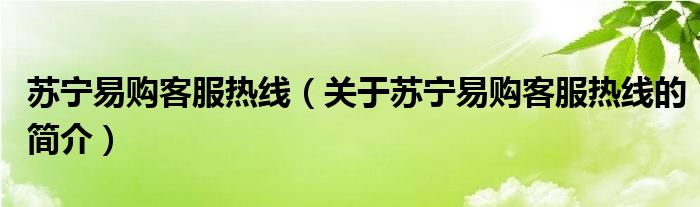 蘇寧易購客服熱線（關于蘇寧易購客服熱線的簡介）