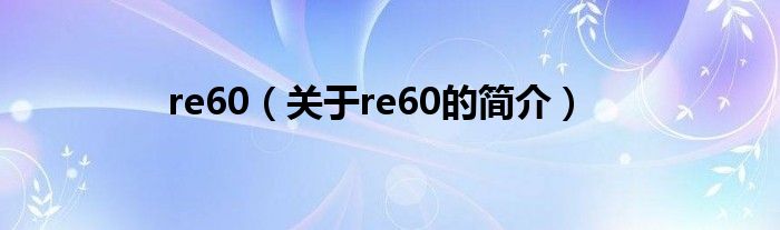 re60（關(guān)于re60的簡(jiǎn)介）