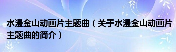 水漫金山動畫片主題曲（關于水漫金山動畫片主題曲的簡介）